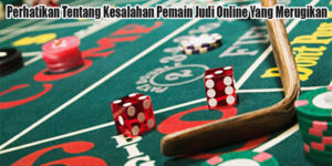 Perhatikan Tentang Kesalahan Pemain Judi Online Yang Merugikan