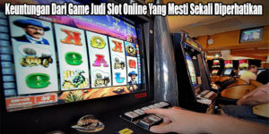 Keuntungan Dari Game Judi Slot Online Yang Mesti Sekali Diperhatikan