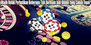 Wajib Untuk Perhatikan Beberapa Tips Bermain Judi Online Yang Cukup Tepat